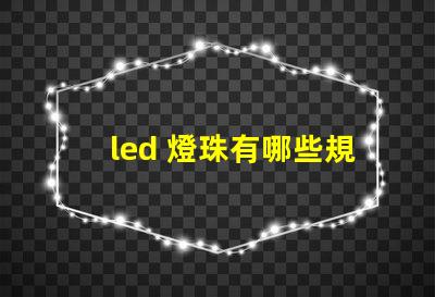 led 燈珠有哪些規(guī)格